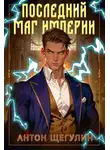 Антон Щегулин - Последний маг Империи