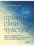 Аманда Кассил - Прими свои чувства. Практики, которые помогут обрести спокойствие и уверенность, когда мир вокруг сходит с ума