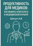 Шокун Алексей - Продуктивность для медиков: как выжить и преуспеть в медицинской карьере
