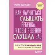Постер книги Как научиться слышать ребенка, чтобы ребенок слушал вас. Простое руководство для воспитания без нервов