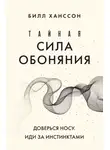 Билл Ханссон - Тайная сила обоняния. Доверься носу. Иди за инстинктами