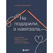 Постер книги Не подарили, а навязала. Как построить бизнес и лучшую жизнь, делая то, что любишь