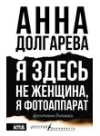 Анна Долгарева - Я здесь не женщина, я фотоаппарат. Фронтовые дневники