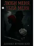Даниил Жуковский - Люби меня, Убей меня