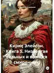 Владимир Стрельцов - Кирие Элейсон. Книга 5. Низвергая сильных и вознося смиренных