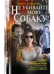 Елена Булганова - Не убивайте мою собаку!