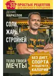 Денис Маркелов - Соли, жарь, стройней. Тело твоей мечты без диет, спорта и подсчета калорий. + 30 простых рецептов для вкусного похудения