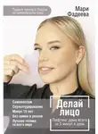 Мария Фадеева - Делай лицо. Лифтинг дома всего за 5 минут в день