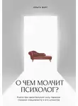 Ольга Берг - О чем молчит психолог? Книга про целительную силу терапии глазами специалиста и его клиентов