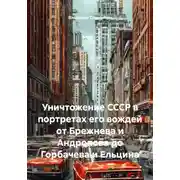 Постер книги Уничтожение СССР в портретах его вождей от Брежнева и Андропова до Горбачева и Ельцина
