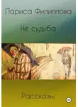 Лариса Филиппова - Не судьба. Рассказы