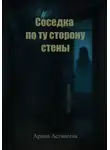 Арина Астапеева - Соседка по ту сторону стены