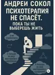 Адрей Сокол - Психотерапия не спасёт. Пока ты не выберешь жить
