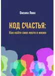 Оксана Лова - Код счастья: Как найти свое место в жизни