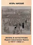 Игорь Нарский - Жизнь в катастрофе. Будни населения Урала в 1917-1922 гг.