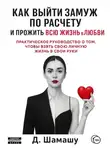 Д Шамашу - Как выйти замуж по расчету, чтобы прожить всю жизнь в любви