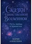 Мария Алексеева - Сказки таинственной Вселенной. Путь любви и принятия