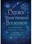 Мария Алексеева - Сказки таинственной Вселенной. Осознанные символы и знаки