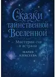 Мария Алексеева - Сказки таинственной Вселенной. Мистерии сна и астрала
