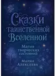 Мария Алексеева - Сказки таинственной Вселенной. Магия творческих состояний