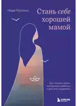 Надя Крошка - Стань себе хорошей мамой. Как согреть своего внутреннего ребенка и дать ему поддержку