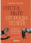 Надежда Телепова - Отстаньте от родителей! Как перестать прорабатывать детские травмы и начать жить