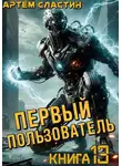Артем Сластин - Первый пользователь. Книга 13