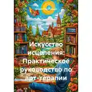 Постер книги Искусство исцеления: Практическое руководство по арт-терапии