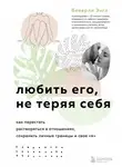 Беверли Энгл - Любить его, не теряя себя. Как перестать растворяться в отношениях, сохранить личные границы и свое «я»