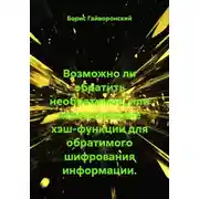 Постер книги Возможно ли обратить необратимое, или использование хэш-функции для обратимого шифрования информации