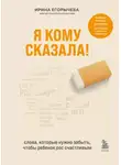 Ирина Егорычева - Я кому сказала! Слова, которые нужно забыть, чтобы ребенок рос счастливым