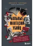 Висенте Гарридо - Больные фантазии убийц. Одно из самых подробных исследований психологии маньяков и их извращений