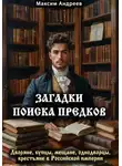 Максим Андреев - Загадки поиска предков: дворяне, купцы, мещане, однодворцы, крестьяне в Российской империи