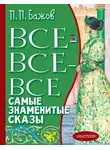 Павел Бажов - Все-все-все самые знаменитые сказы