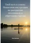 Петр Николаев - Твой путь к успеху: Пошаговая инструкция по раскрытию потенциала и обретению счастья