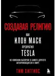 Тим Хиггинс - Создавая религию. Как Илон Маск превратил Tesla из компании-выскочки в самого дорогого автопроизводителя в мире