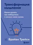 Брайан Трейси - Трансформация мышления. Начни думать как победитель и измени свою жизнь