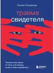 Галина Петракова - Травма свидетеля. Почему мне плохо от того, что я вижу, и как с этим справиться