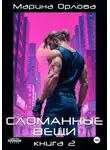 Марина Орлова - Сломанные вещи. Книга 2