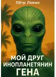 Пётр Левин - Мой друг инопланетянин Гена