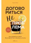 Крис Восс - Договориться не проблема. Как добиваться своего без конфликтов и ненужных уступок