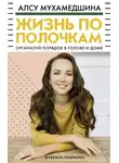 Алсу Мухамедшина - Жизнь по полочкам. Организуй порядок в голове и доме