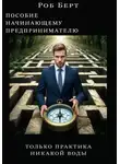 Роб Берт - Пособие начинающему предпринимателю. Толька практика, никакой воды