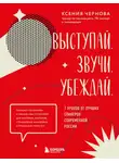Ксения Чернова - Выступай. Звучи. Убеждай. 7 уроков от лучших спикеров современной России