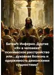 Алексей Чеверда - Битвы с Инферно. Другие «Я» в человеке: психическое расстройство или… духовная болезнь и одержимость демонскими сущностями?