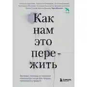 Постер книги Как нам это пережить. Экспресс-помощь от опытных психологов, когда вам трудно, тревожно и страшно