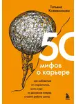 Татьяна Кожевникова - 50 мифов о карьере. Как избавиться от стереотипов, взять курс на движение вперед и найти работу мечты