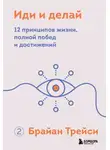 Брайан Трейси - Иди и делай. 12 принципов жизни, полной побед и достижений