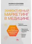 Галина Ксензова - Эффективный маркетинг в медицине. Готовые решения для продвижения медицинской клиники