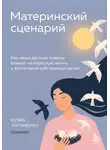 Юлия Латуненко - Материнский сценарий. Как наши детские травмы влияют на взрослую жизнь и воспитание собственных детей